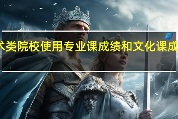 哪些艺术类院校使用专业课成绩和文化课成绩之和录取的