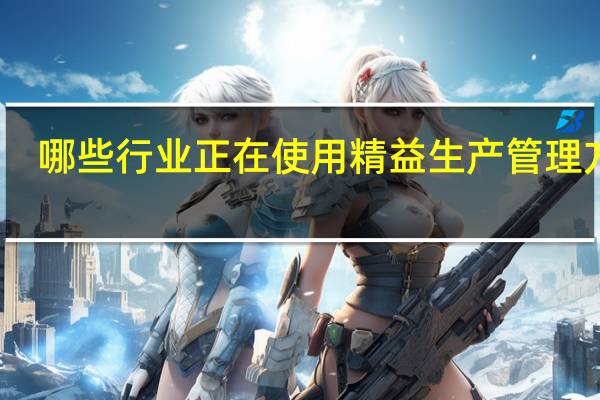 哪些行业正在使用精益生产管理方法