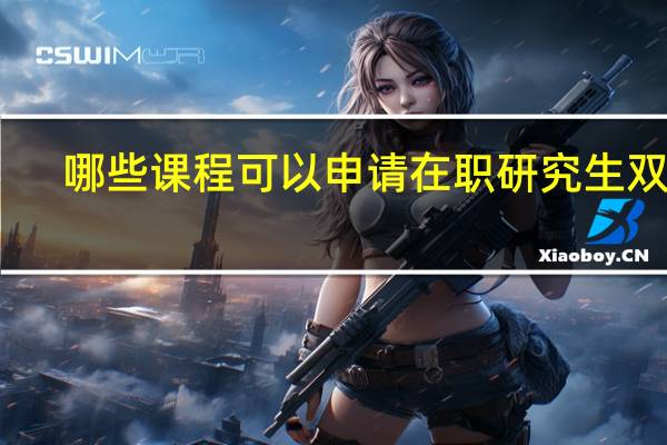 哪些课程可以申请在职研究生双证