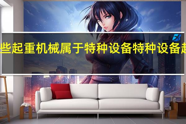 哪些起重机械属于特种设备 特种设备起重机械