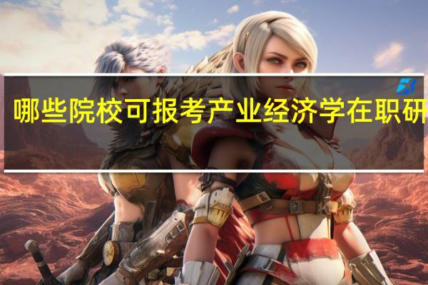 哪些院校可报考产业经济学在职研究生