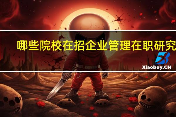 哪些院校在招企业管理在职研究生