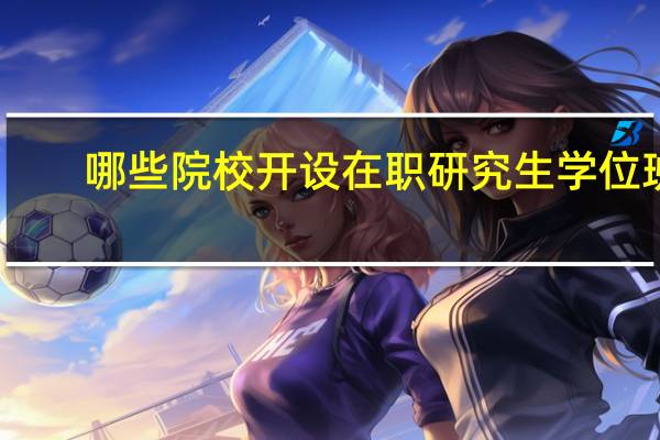 哪些院校开设在职研究生学位班