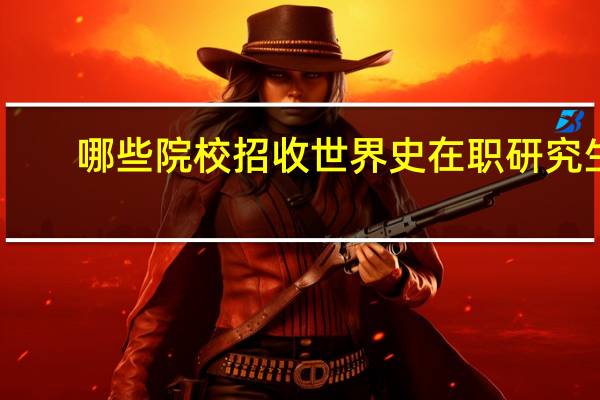 哪些院校招收世界史在职研究生