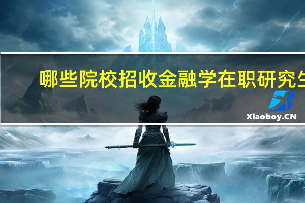 哪些院校招收金融学在职研究生