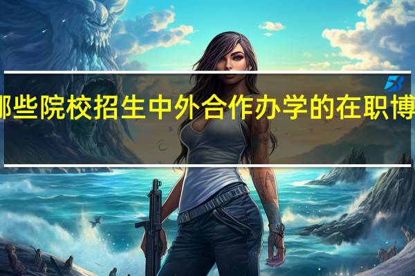哪些院校招生中外合作办学的在职博士专业
