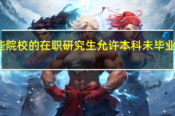 哪些院校的在职研究生允许本科未毕业人员报名