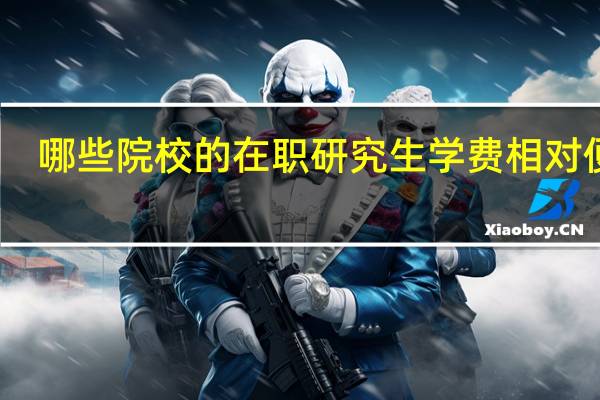 哪些院校的在职研究生学费相对便宜