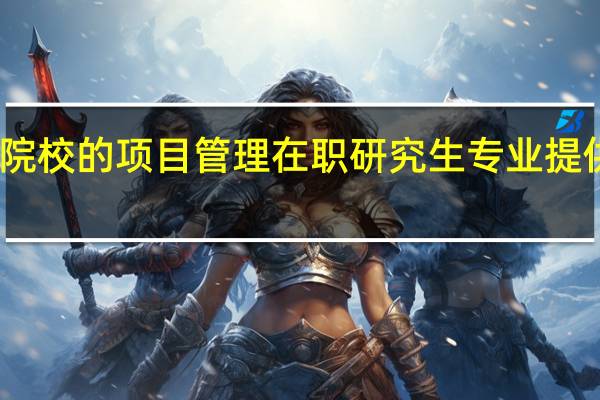 哪些院校的项目管理在职研究生专业提供远程授课