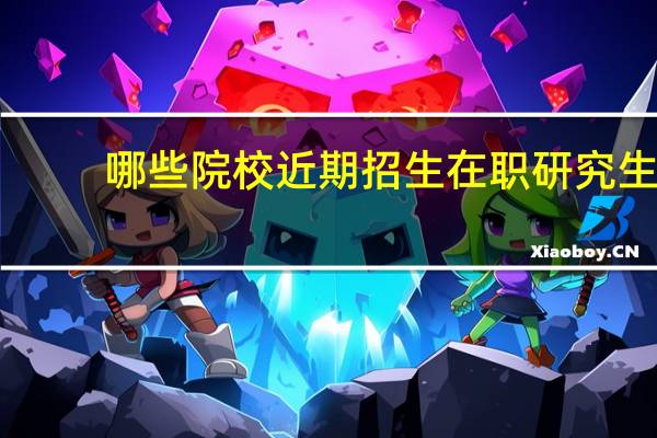 哪些院校近期招生在职研究生