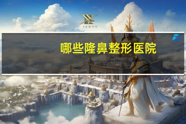 哪些隆鼻整形医院(北京假体隆鼻的医院去哪好呢)