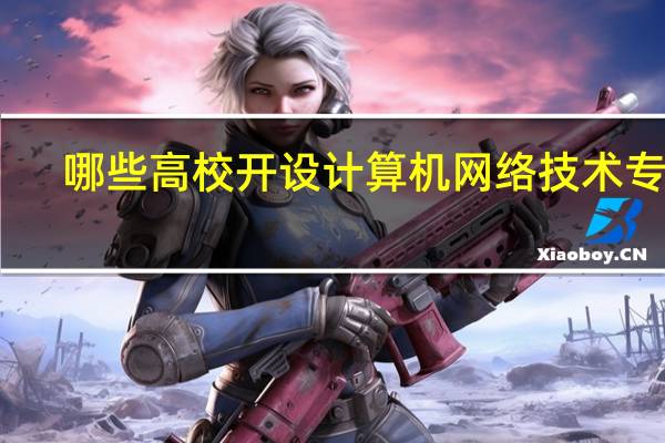 哪些高校开设计算机网络技术专业