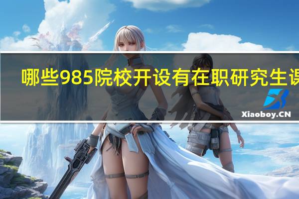 哪些985院校开设有在职研究生课程