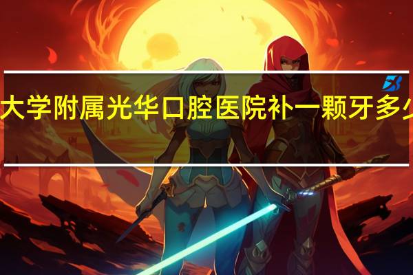 哪位大侠知道在中山大学附属光华口腔医院补一颗牙多少钱 中山大学附属口腔医院