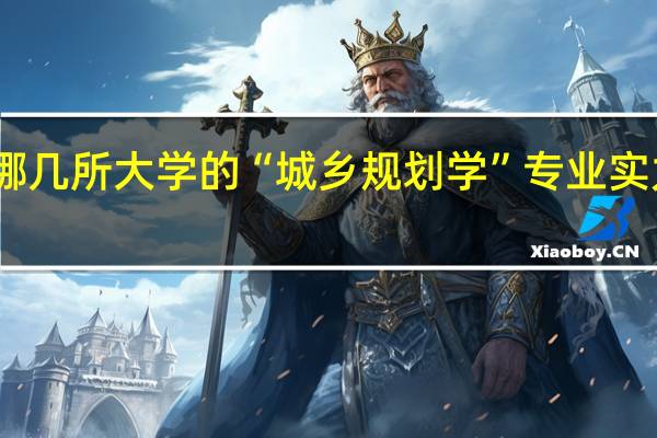 哪几所大学的“城乡规划学”专业实力很强