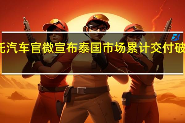 哪吒汽车官微宣布泰国市场累计交付破10000台