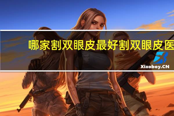 哪家割双眼皮最好 割双眼皮医院哪个好