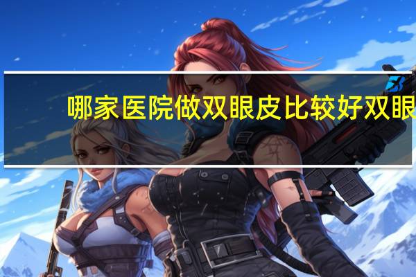 哪家医院做双眼皮比较好 双眼皮哪里做的最好最专业