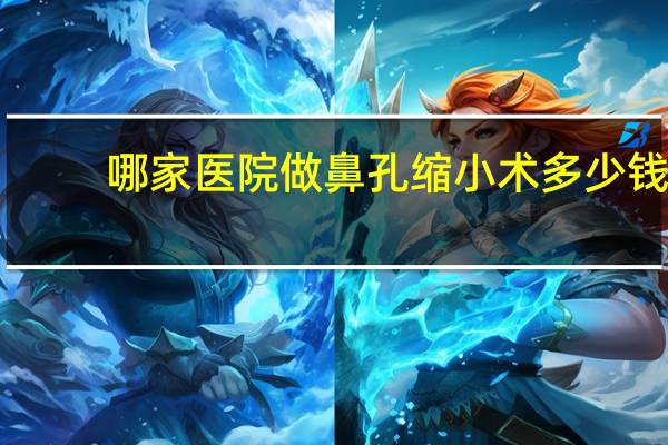 哪家医院做鼻孔缩小术多少钱 鼻头缩小术一般需要多少钱