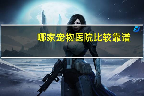 哪家宠物医院比较靠谱