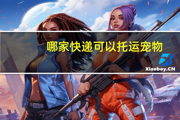 哪家快递可以托运宠物