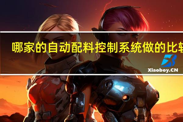 哪家的自动配料控制系统做的比较好
