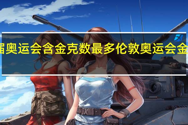 哪届奥运会含金克数最多 伦敦奥运会金牌含金量