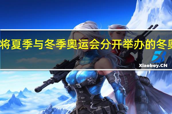 哪年奥委会决定将夏季与冬季奥运会分开举办的 冬奥会和夏奥会相隔几年
