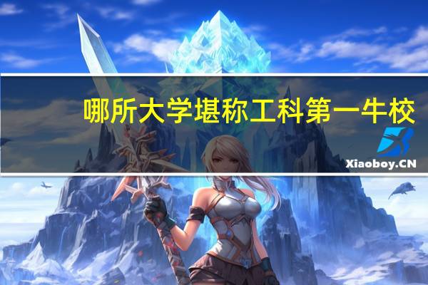 哪所大学堪称工科第一牛校，王牌专业强势，建筑土木比肩清华同济