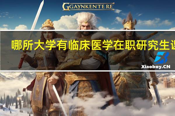 哪所大学有临床医学在职研究生课程