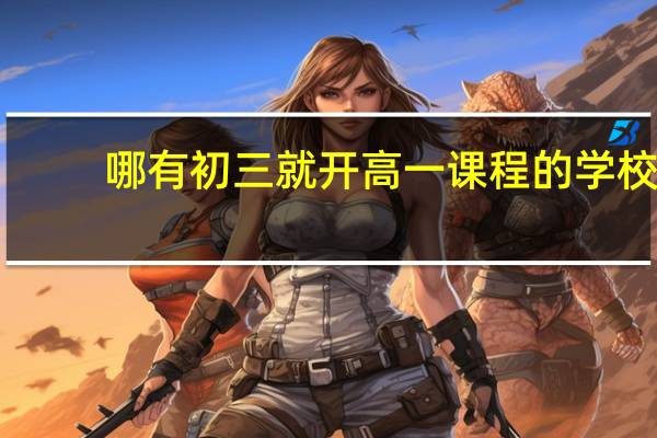 哪有初三就开高一课程的学校