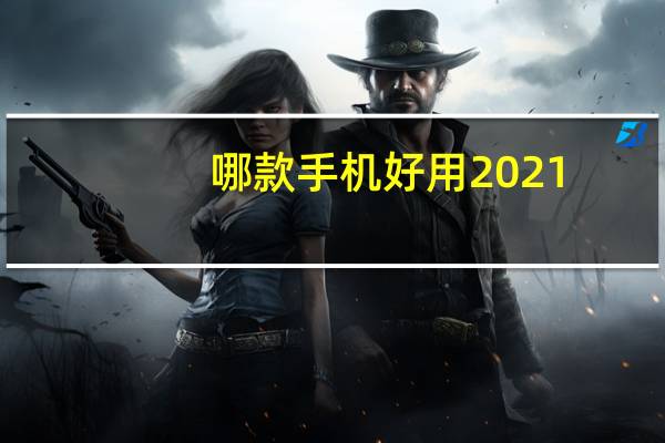 哪款手机好用2021（哪款手机好）