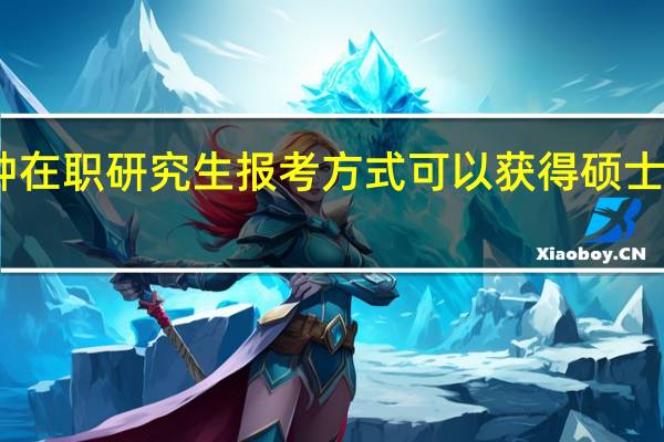 哪种在职研究生报考方式可以获得硕士学位证书