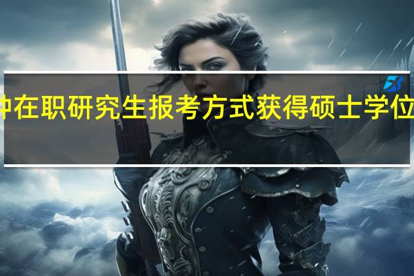 哪种在职研究生报考方式获得硕士学位比较容易