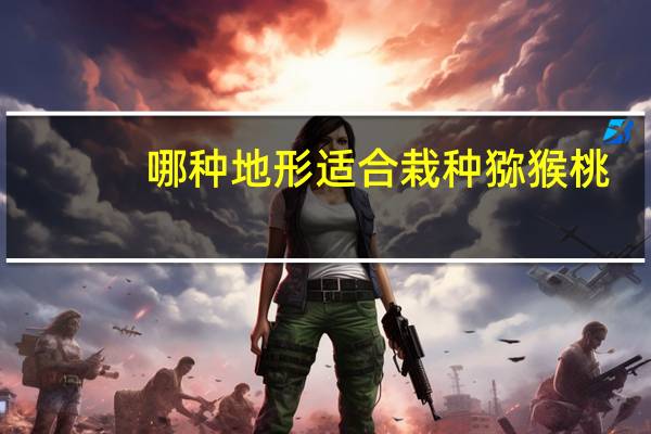哪种地形适合栽种猕猴桃