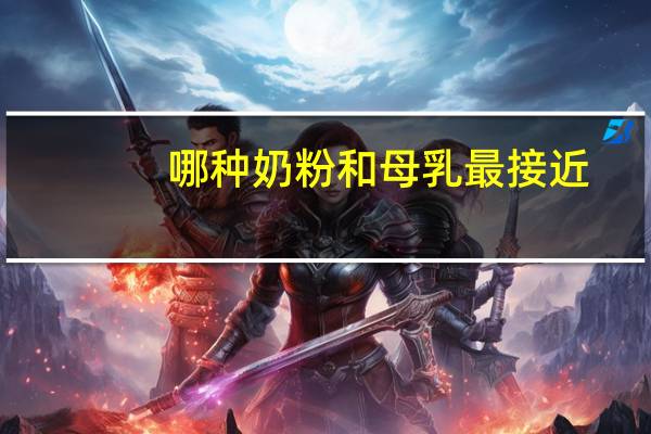 哪种奶粉和母乳最接近（什么奶粉与母乳最接近）
