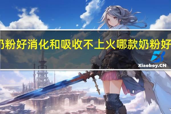 哪种奶粉好消化和吸收不上火 哪款奶粉好消化好吸收