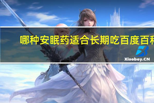 哪种安眠药适合长期吃百度百科(哪种安眠药适合长期吃)