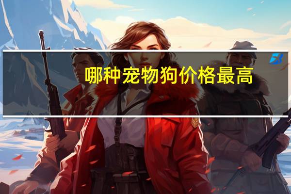 哪种宠物狗价格最高