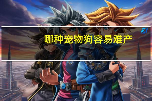 哪种宠物狗容易难产