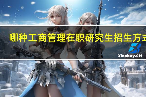 哪种工商管理在职研究生招生方式好