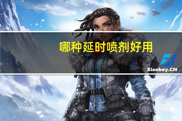 哪种延时喷剂好用(哪种延时喷剂好)