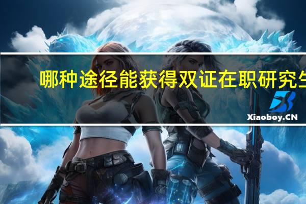 哪种途径能获得双证在职研究生