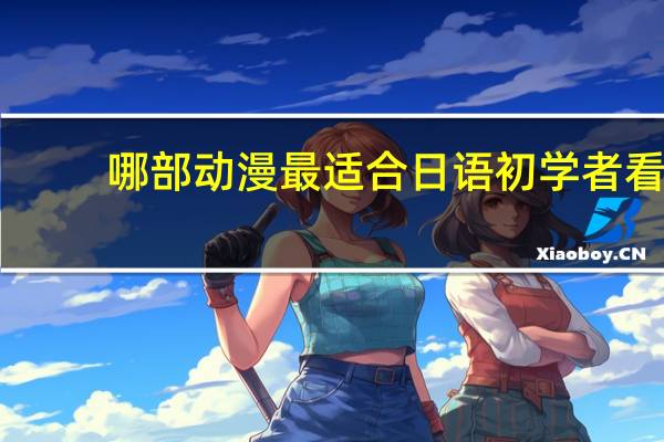 哪部动漫最适合日语初学者看,会有中文和日语字幕的 中日双语字幕的日剧