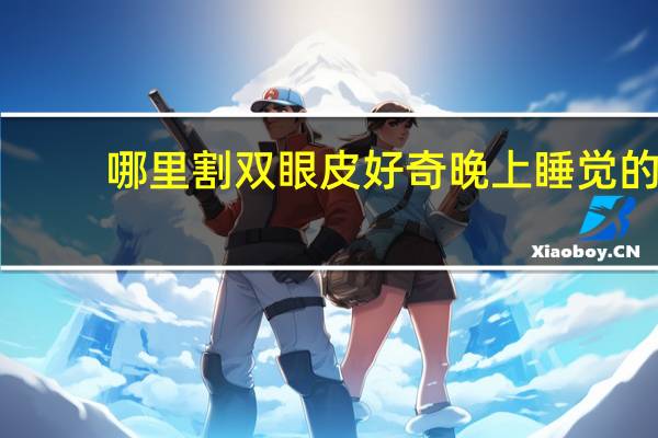 哪里割双眼皮好奇 晚上睡觉的时候能贴双眼皮吗