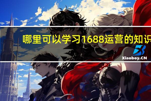 哪里可以学习1688运营的知识，求介绍