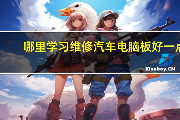 哪里学习维修汽车电脑板好一点