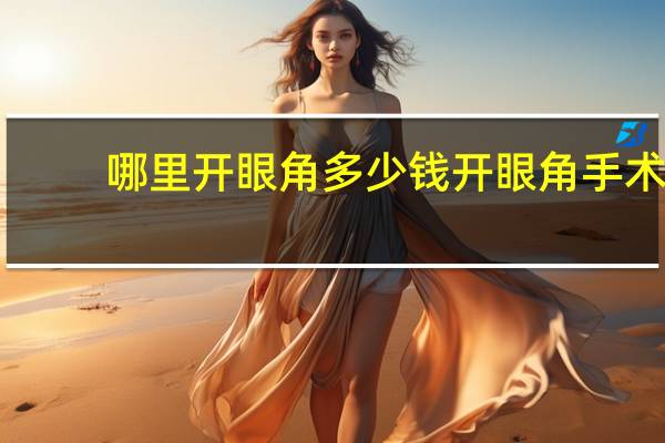 哪里开眼角多少钱 开眼角手术一般是多少钱