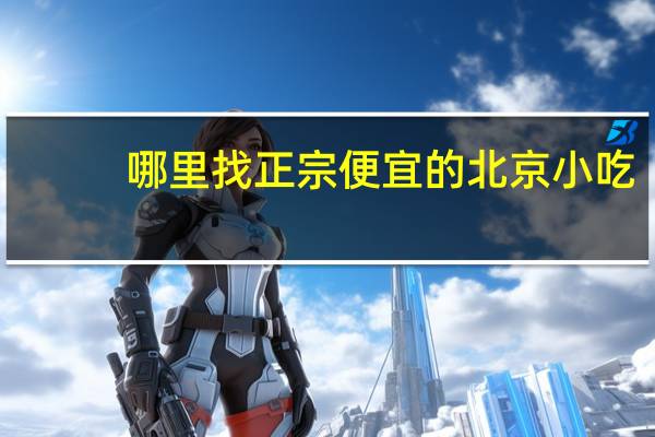 哪里找正宗便宜的北京小吃