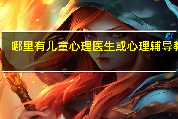 哪里有儿童心理医生或心理辅导教师